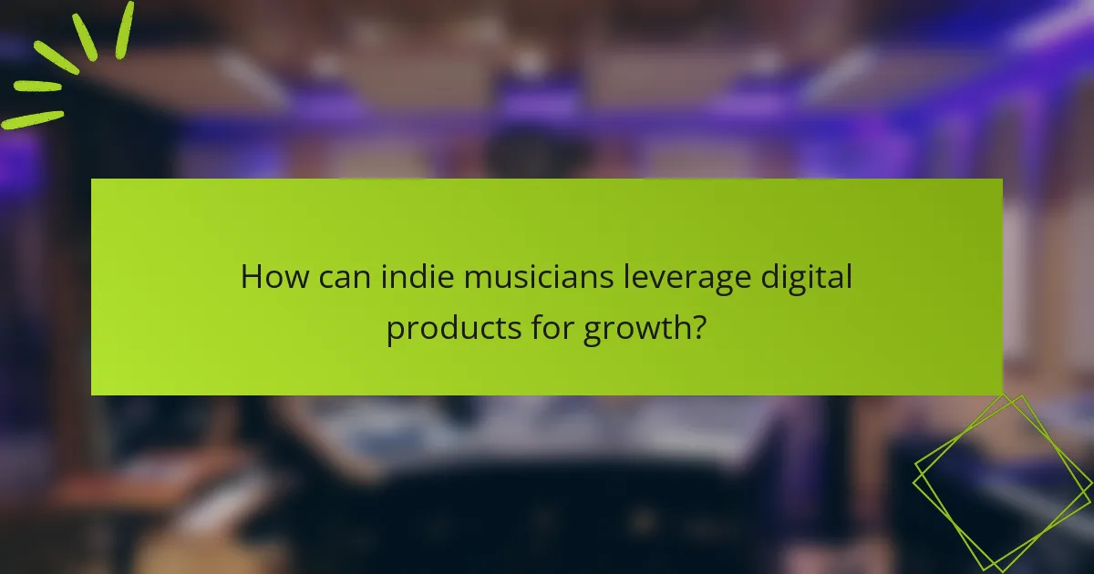 How can indie musicians leverage digital products for growth?