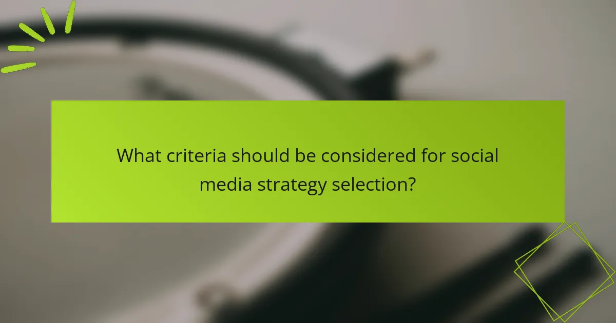 What criteria should be considered for social media strategy selection?